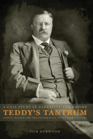 Teddy's Tantrum: John D. Weaver and the Exoneration of the 25th Infantry A Case Study in Empire and Narrative