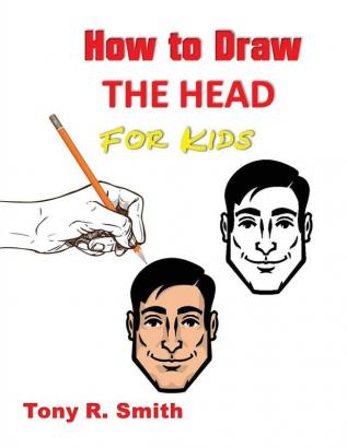 How to Draw The Head for Kids: Ears Nose Eyes and the chin Step by Step Techniques 160 pages