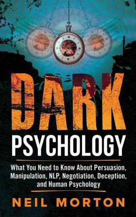 Dark Psychology: What You Need to Know About Persuasion Manipulation NLP Negotiation Deception and Human Psychology