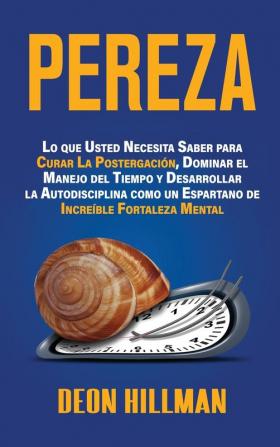 Pereza: Lo que usted necesita saber para curar la postergación dominar el manejo del tiempo y desarrollar la autodisciplina como un espartano de increíble fortaleza mental