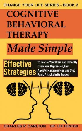 Cognitive Behavioral Therapy Made Simple: Effective Strategies to Rewire Your Brain and Instantly Overcome Depression End Anxiety Manage Anger and ... Attacks in its Tracks: 2 (Change Your Life)