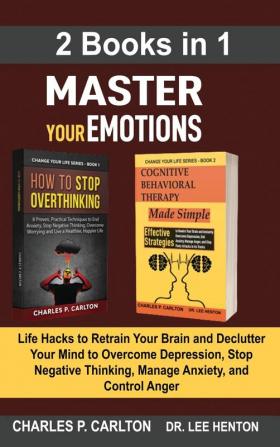 Master Your Emotions (2 Books in 1): Life Hacks to Retrain Your Brain and Declutter Your Mind to Overcome Depression Stop Negative Thinking Manage Anxiety and Control Anger