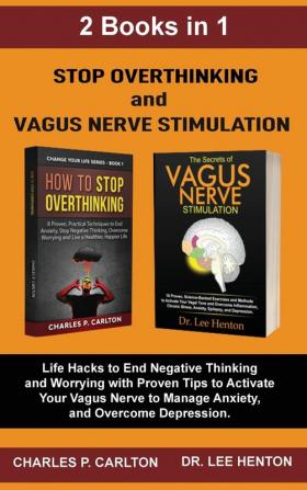 Stop Overthinking and Vagus Nerve Stimulation (2 Books in 1): Life Hacks to End Negative Thinking and Worrying with Proven Tips to Activate Your Vagus Nerve to Manage Anxiety and Overcome Depression