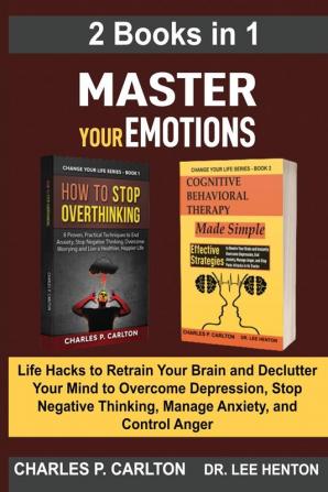 Master Your Emotions (2 Books in 1): Life Hacks to Retrain Your Brain and Declutter Your Mind to Overcome Depression Stop Negative Thinking Manage Anxiety and Control Anger