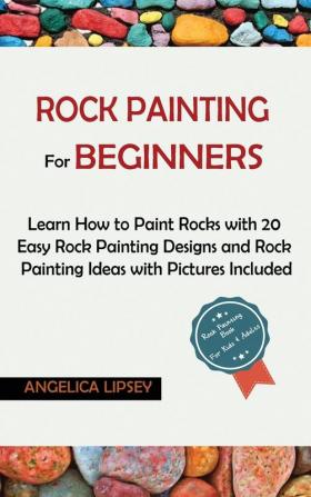 Rock Painting for Beginners: Learn How to Paint Rocks with 20 Easy Rock Painting Designs and Rock Painting Ideas with Pictures Included Rock Painting Book for Kids and Adults