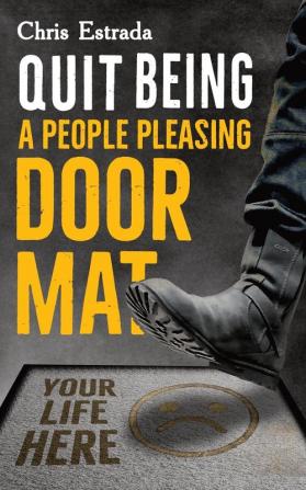 Quit Being A People Pleasing Doormat!: How To Establish Boundaries Reclaim Your Identity Assert Yourself and Say No Unapologetically