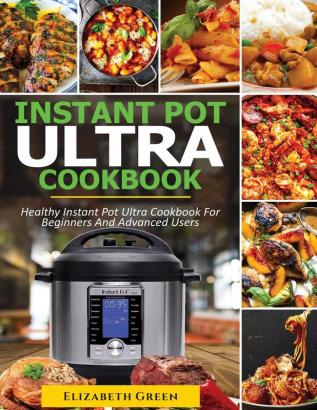 Instant Pot Ultra Cookbook: Healthy Instant Pot Ultra Recipe Book for Beginners and Advanced Users