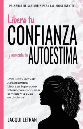 Libera tu CONFIANZA y aumenta tu AUTOESTIMA: Una guía para las adolescentes: Libera tu Superpoder Interno para conquistar el miedo y la duda en ti ... de Sabiduría Para Series Adolescentes)