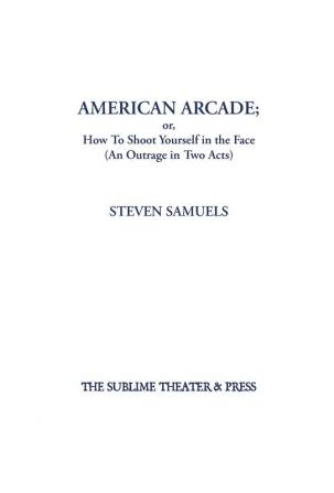 American Arcade; or How To Shoot Yourself in the Face: (An Outrage in Two Acts)