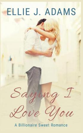 Saying I Love You: A Billionaire Sweet Romance: 2 (New Adult Sweet Romance)