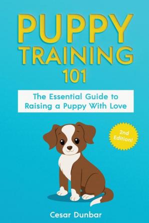 Puppy Training 101: The Essential Guide to Raising a Puppy With Love. Train Your Puppy and Raise the Perfect Dog Through Potty Training Housebreaking Crate Training and Dog Obedience.