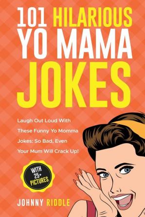 101 Hilarious Yo Mama Jokes: Laugh Out Loud With These Funny Yo Momma Jokes: So Bad Even Your Mum Will Crack Up! (WITH 25+ PICTURES)