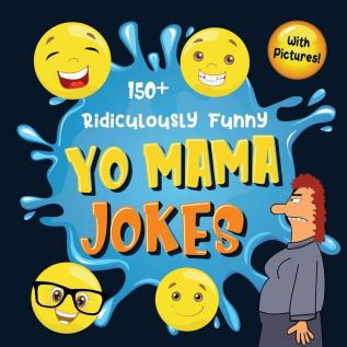 150+ Ridiculously Funny Yo Mama Jokes: Hilarious & Silly Yo Momma Jokes So Terrible Even Your Mum Will Laugh Out Loud! (Funny Gift With Colorful Pictures)