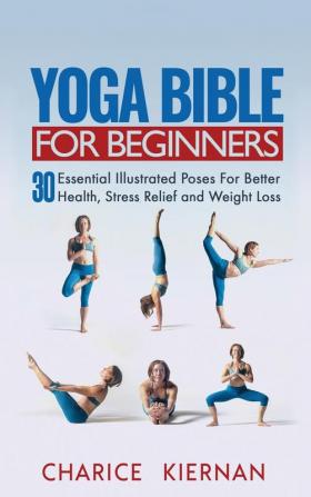 Yoga Bible For Beginners: 30 Essential Illustrated Poses For Better Health Stress Relief and Weight Loss