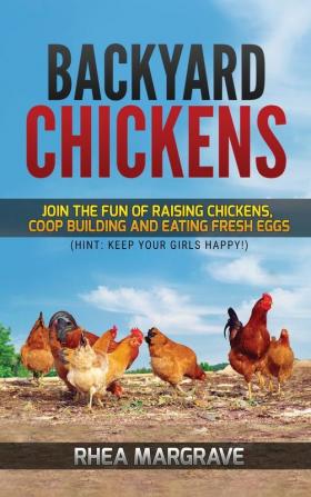 Backyard Chickens: Join the Fun of Raising Chickens Coop Building and Delicious Fresh Eggs (Hint: Keep Your Girls Happy!)