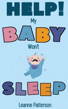 Help! My Baby Won't Sleep: The Exhausted Parent's Loving Guide to Baby Sleep Training Developing Healthy Infant Sleep Habits and Making Sure Your Child is Quiet at Night