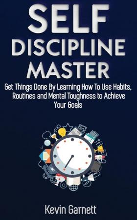 Self-Discipline Master: How To Use Habits Routines Willpower and Mental Toughness To Get Things Done Boost Your Performance Focus Productivity and Achieve Your Goals