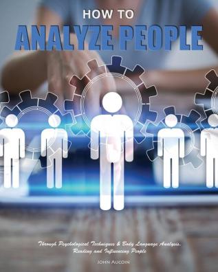 How to Analyze People: Through Psychological Techniques & Body Language Analysis.Reading and Influencing People: 1