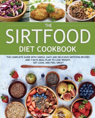 The Sirtfood Diet Cookbook: The Complete Guide with Simple Easy and Delicious Sirtfood Recipes and 7 Days Meal Plan to Lose Weight Get Lean and Feel Great: 1