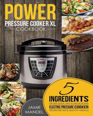 Power Pressure Cooker XL Cookbook: 5 Ingredients or Less Quick Easy & Delicious Electric Pressure Cooker Recipes for Fast & Healthy Meals: 1