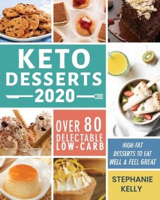 Keto Desserts 2020: Over 80 Delectable Low-Carb High-Fat Desserts to Eat Well & Feel Great