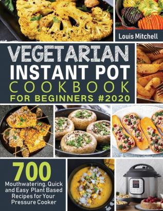 Vegetarian Instant Pot Cookbook for Beginners #2020: 700 Mouthwatering Quick and Easy Plant Based Recipes for Your Pressure Cooker