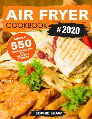 Air Fryer Cookbook #2020: 550 Simple Tender-Crispy and Healthy Recipes