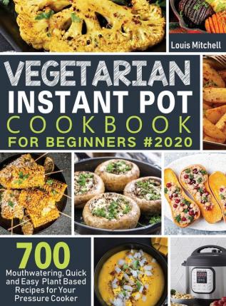 Vegetarian Instant Pot Cookbook for Beginners #2020: 700 Mouthwatering Quick and Easy Plant Based Recipes for Your Pressure Cooker