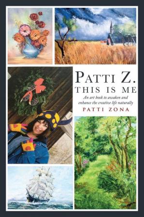 Patti Z. This is Me.: An art book to awaken and enhance the creative life naturally