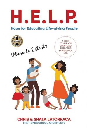 H.E.L.P. Hope for Educating Life-giving People: A Guide To Help You Design and Build Your Homeschool Life