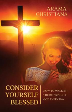 Consider Yourself Blessed: How to Walk in the Blessings of God Every Day