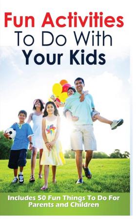 Fun Activities to Do with Your Kids: Includes 50 Fun Things to Do for Parents and Children