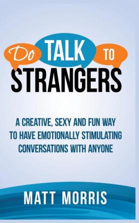 Do Talk to Strangers: A Creative Sexy and Fun Way to Have Emotionally Stimulating Conversations With Anyone