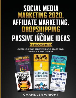 Social Media Marketing 2020: Affiliate Marketing Dropshipping and Passive Income Ideas - 6 Books in 1 - Cutting-Edge Strategies to Start and Grow Your Business