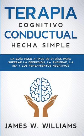 Terapia cognitivo conductual: La guía paso a paso de 21 días para superar la depresión la ansiedad la ira y los pensamientos negativos: 3 (Inteligencia Emocional Práctica)