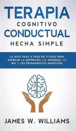 Terapia cognitivo conductual: La guía paso a paso de 21 días para superar la depresión la ansiedad la ira y los pensamientos negativos: 3 (Inteligencia Emocional Práctica)