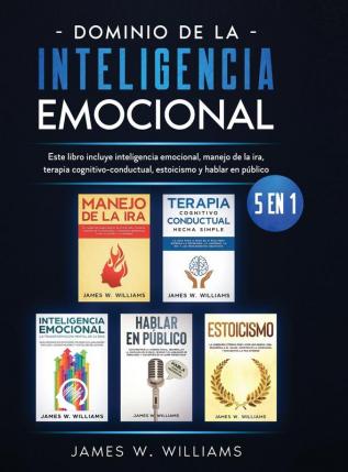 Dominio de la inteligencia emocional: 5 en 1 - Este libro incluye inteligencia emocional manejo de la ira terapia cognitivo-conductual estoicismo y hablar en público