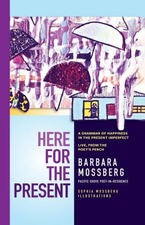 Here For The Present: A Grammar of Happiness in the Present Imperfect Live from the Poet's Perch (Pacific Grove Books)