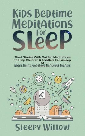 Kids Bedtime Meditations For Sleep: Short Stories With Guided Meditations To Help Children & Toddlers Fall Asleep At Night Relax And Have Beautiful Dreams