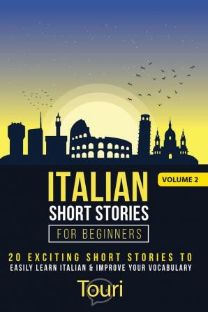 Italian Short Stories for Beginners: 20 Exciting Short Stories to Easily Learn Italian & Improve Your Vocabulary (Easy Italian Stories)