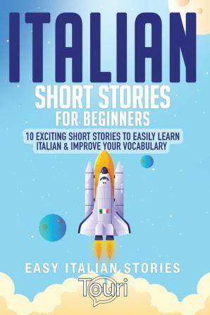 Italian Short Stories for Beginners: 10 Exciting Short Stories to Easily Learn Italian & Improve Your Vocabulary (Easy Italian Stories)