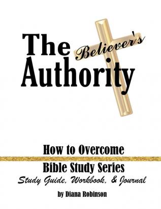 The Believer's Authority: How to Overcome Bible Study Series Study Guide Workbook & Journal