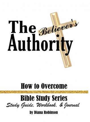 The Believer's Authority: How to Overcome Bible Study Series Study Guide Workbook & Journal