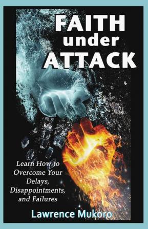 Faith Under Attack: Learn How to Overcome Your Delays Dissapointments and Failures