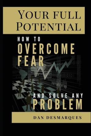 Your Full Potential: How to Overcome Fear and Solve Any Problem