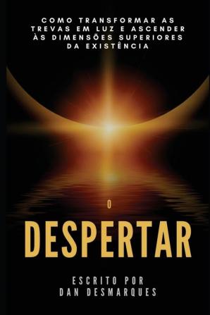 O Despertar: Como Transformar as Trevas em Luz e Ascender às Dimensões Superiores da Existência