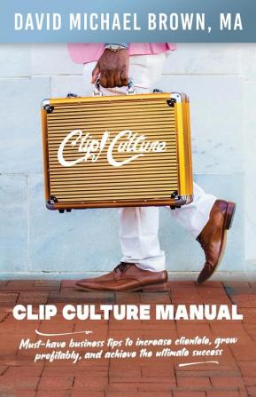 Clip Culture Manual: Must-have business tips to increase clientele grow profitably and achieve ultimate success