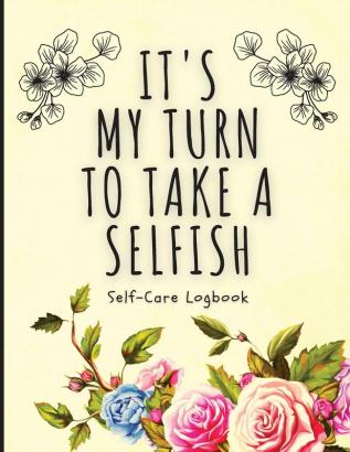 It's My Turn To Take A Selfish: Self-Care Logbook Anxiety Journal Self-Care Journal Healing Mental Health