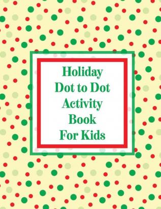 Holiday Dot to Dot Activity Book For Kids: Activity Book For Kids - Ages 4-10 - Holiday Themed Gifts