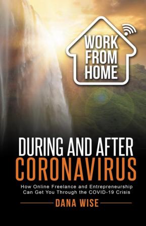 Work from Home During and After Coronavirus: How Online Freelance and Entrepreneurship Can Get You Through the COVID-19 Crisis